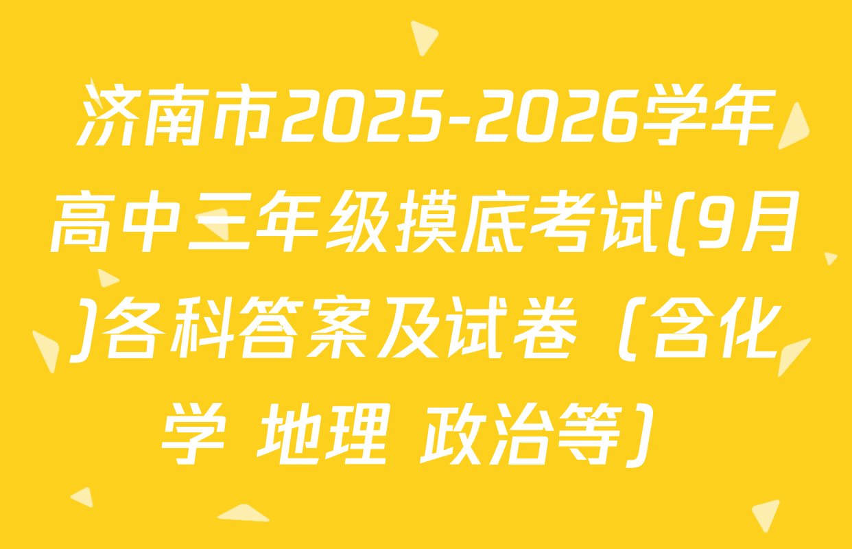 济南市2025-2026学年高中三年级摸底考试(9月)各科答案及试卷（含化学 地理 政治等）