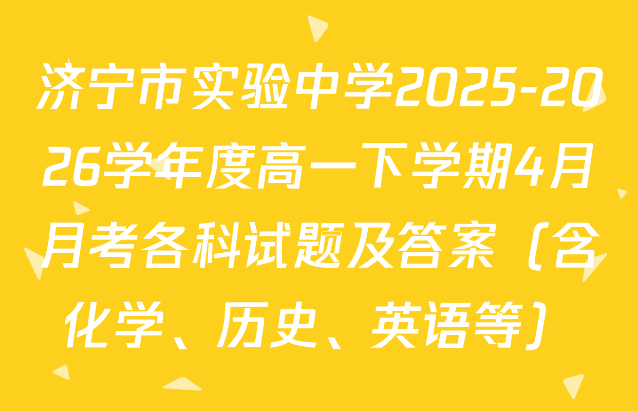 济宁市实验中学2025-2026学年度高一下学期4月月考各科试题及答案（含化学、历史、英语等）