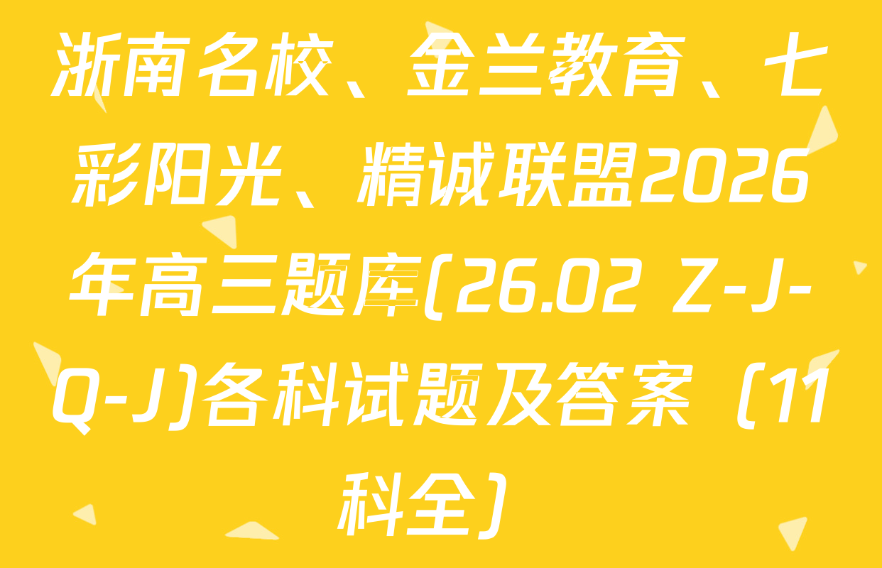 浙南名校、金兰教育、七彩阳光、精诚联盟2026年高三题库(26.02 Z-J-Q-J)各科试题及答案（11科全）