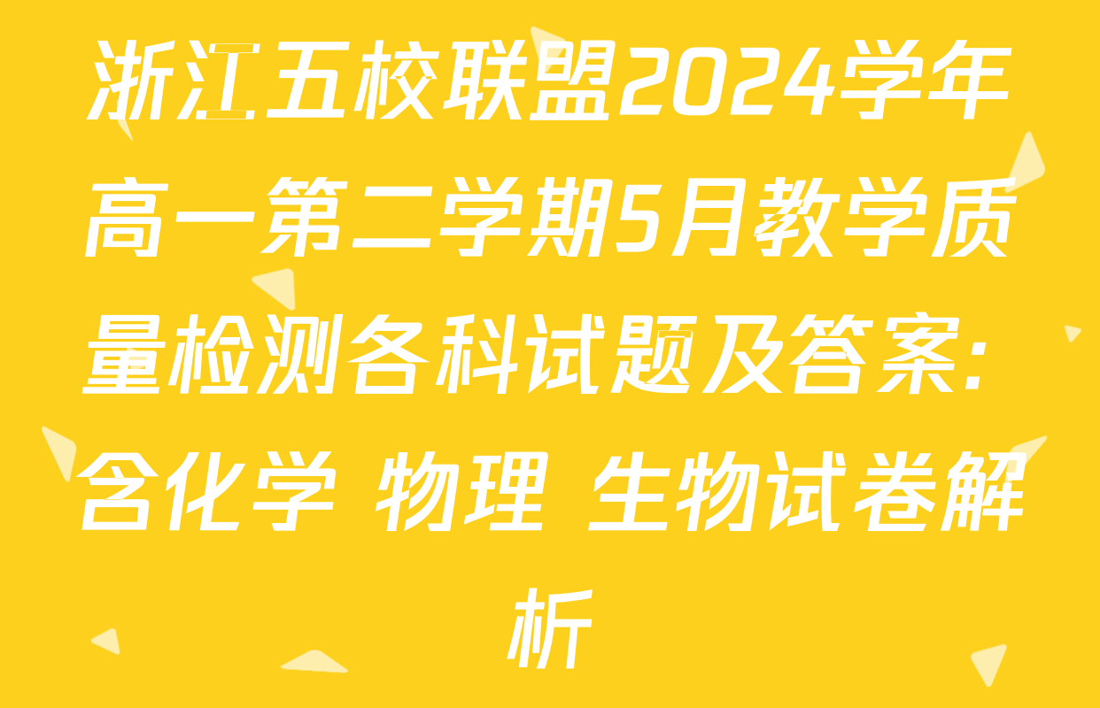 浙江五校联盟2024学年高一第二学期5月教学质量检测各科试题及答案: 含化学 物理 生物试卷解析