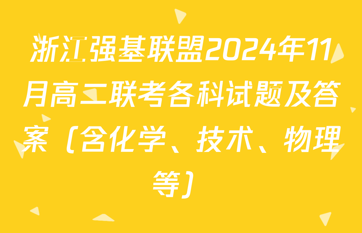 浙江强基联盟2024年11月高二联考各科试题及答案（含化学、技术、物理等）