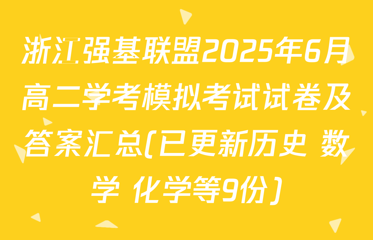 浙江强基联盟2025年6月高二学考模拟考试试卷及答案汇总(已更新历史 数学 化学等9份)