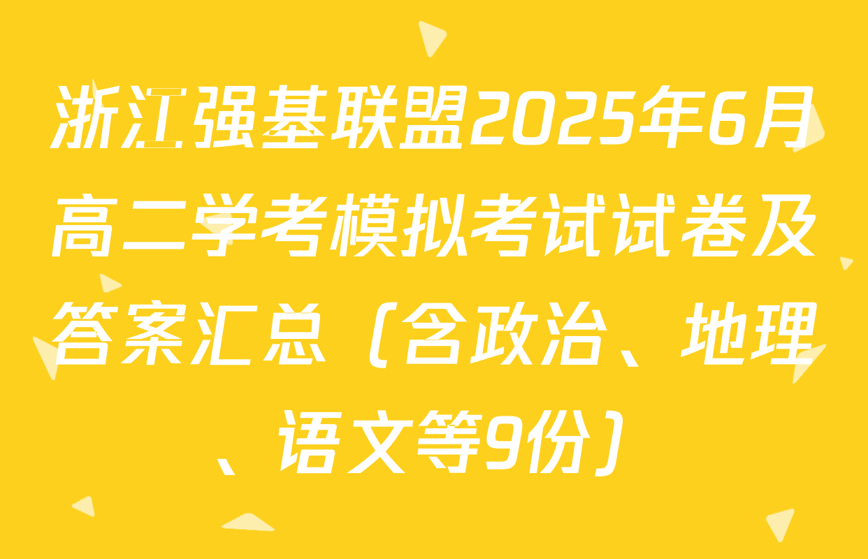 浙江强基联盟2025年6月高二学考模拟考试试卷及答案汇总（含政治、地理、语文等9份）