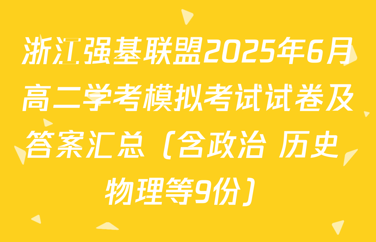 浙江强基联盟2025年6月高二学考模拟考试试卷及答案汇总（含政治 历史 物理等9份）