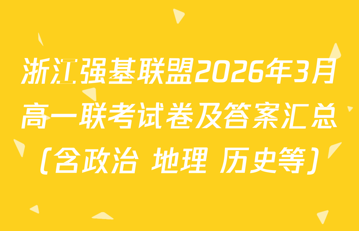 浙江强基联盟2026年3月高一联考试卷及答案汇总（含政治 地理 历史等）