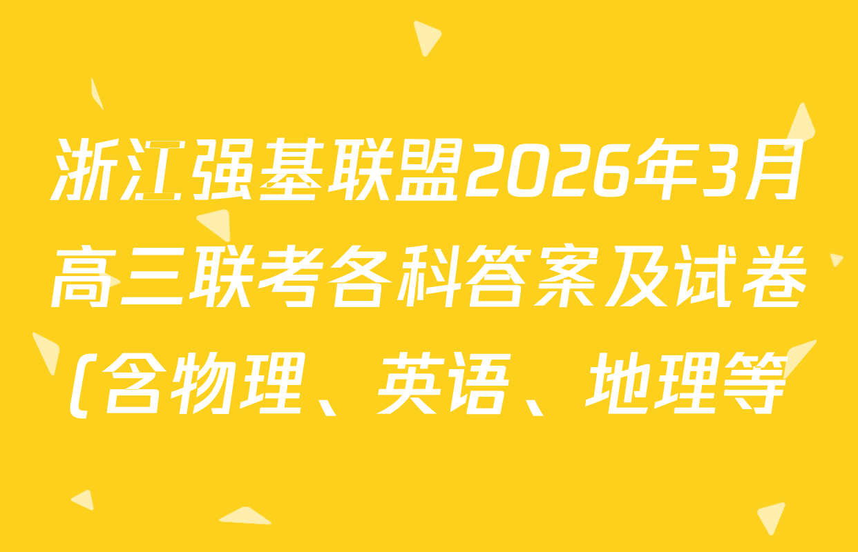 浙江强基联盟2026年3月高三联考各科答案及试卷(含物理、英语、地理等) 浙江强基联盟2026年3月高三联考各科答案及试卷(含物理、英语、地理等)