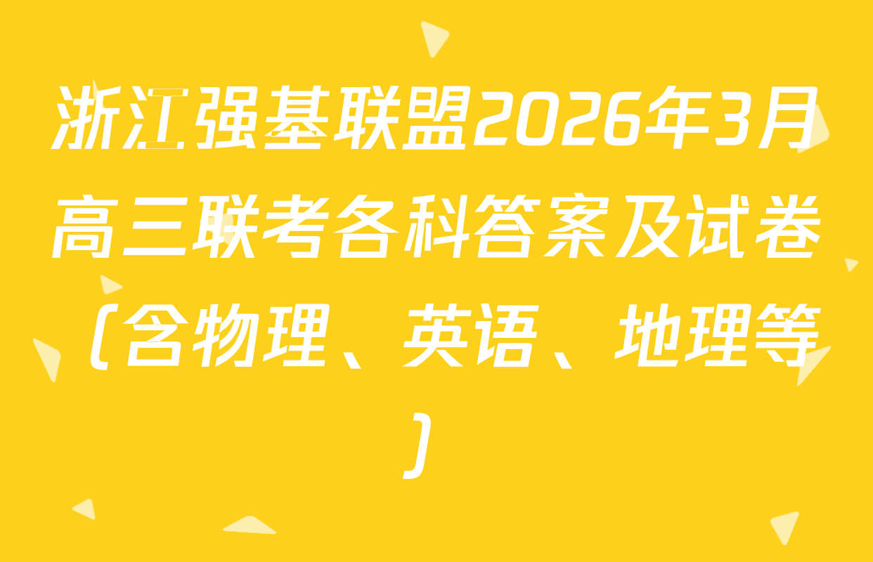 浙江强基联盟2026年3月高三联考各科答案及试卷（含物理、英语、地理等）