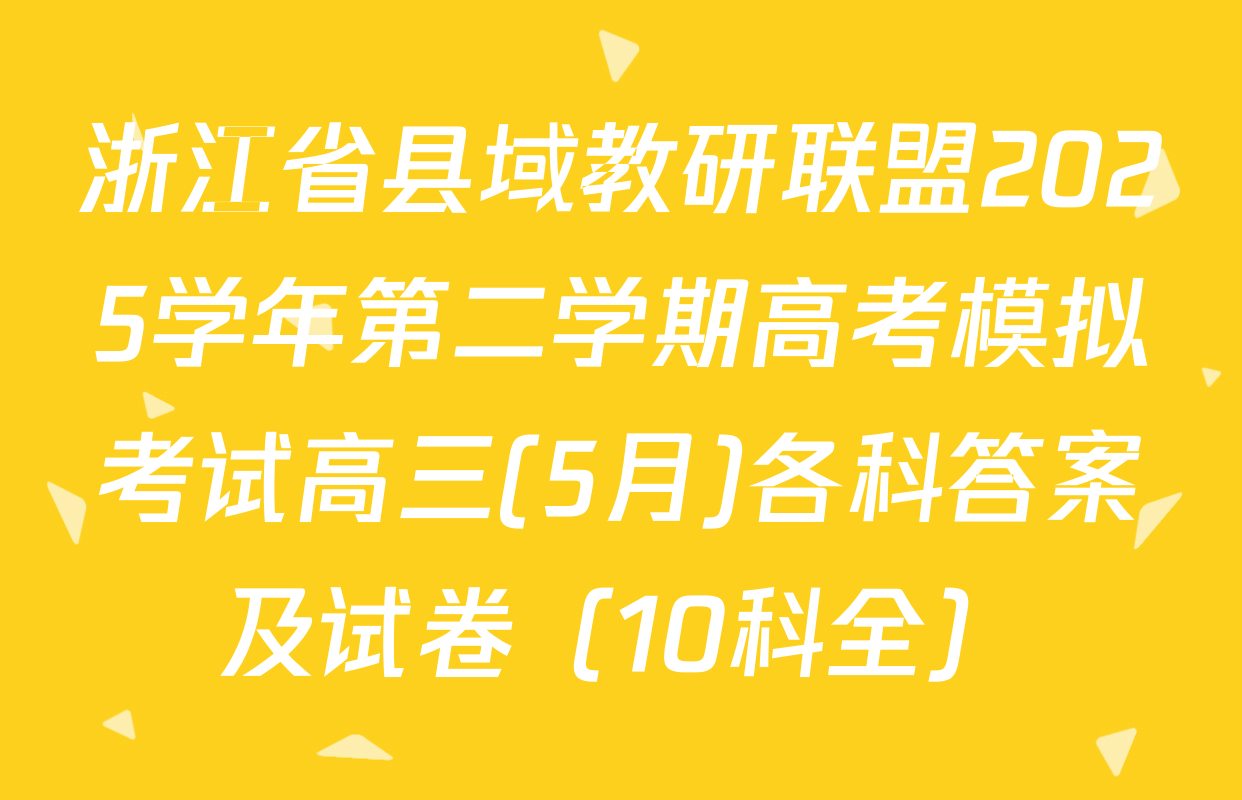 浙江省县域教研联盟2025学年第二学期高考模拟考试高三(5月)各科答案及试卷（10科全）