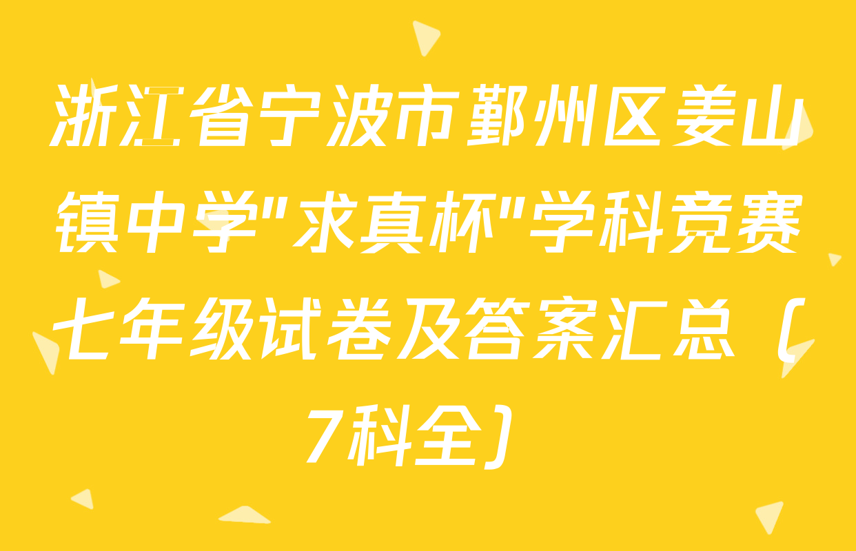 浙江省宁波市鄞州区姜山镇中学"求真杯"学科竞赛七年级试卷及答案汇总（7科全）