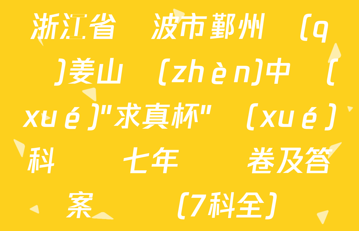 浙江省寧波市鄞州區(qū)姜山鎮(zhèn)中學(xué)"求真杯"學(xué)科競賽七年級試卷及答案匯總（7科全）