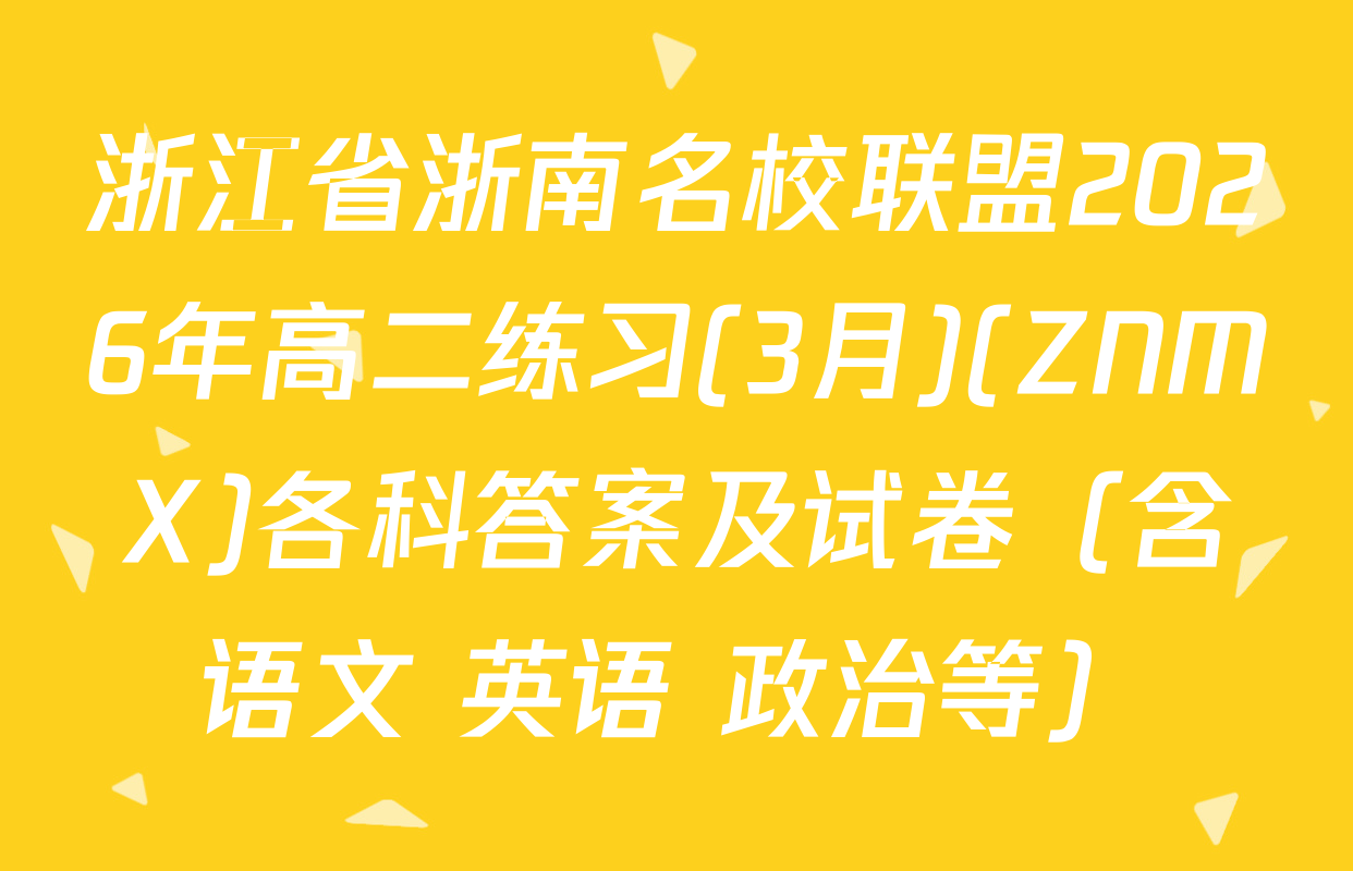 浙江省浙南名校联盟2026年高二练习(3月)(ZNMX)各科答案及试卷（含语文 英语 政治等）
