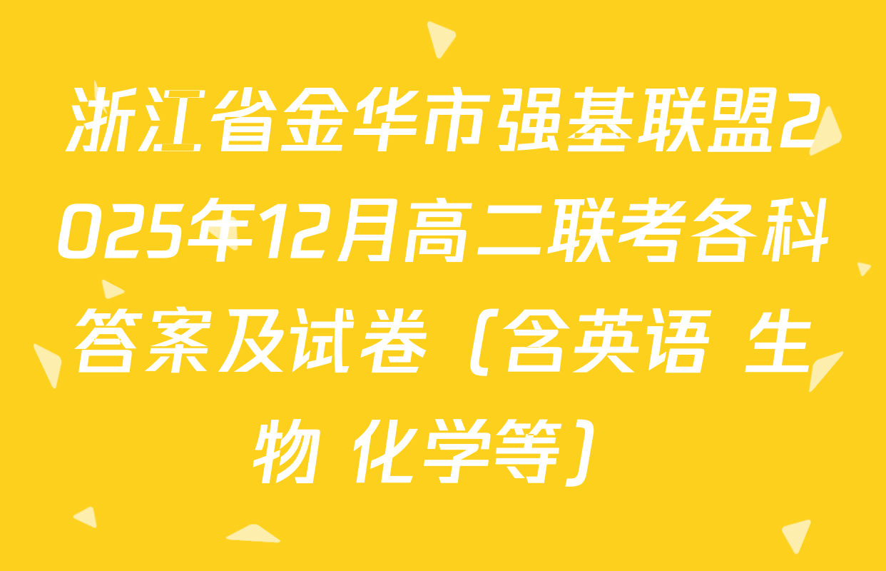浙江省金华市强基联盟2025年12月高二联考各科答案及试卷（含英语 生物 化学等）