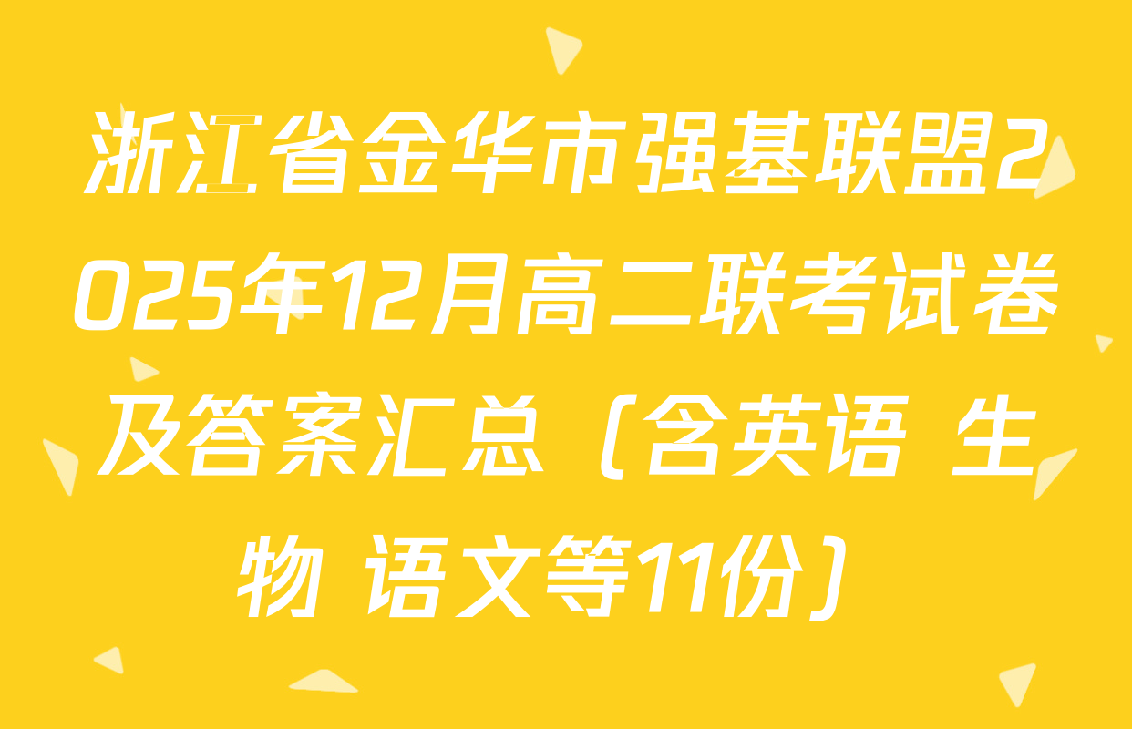 浙江省金华市强基联盟2025年12月高二联考试卷及答案汇总（含英语 生物 语文等11份）