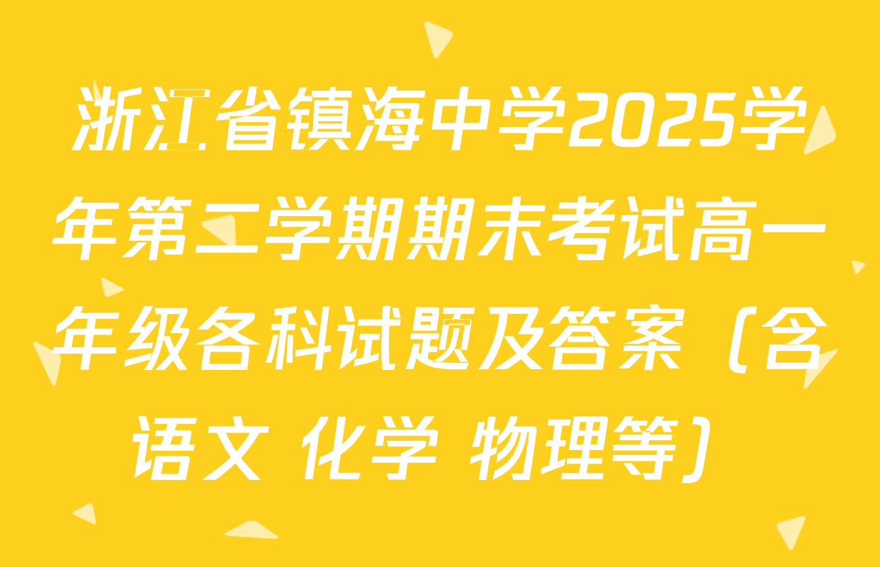 浙江省镇海中学2025学年第二学期期末考试高一年级各科试题及答案（含语文 化学 物理等）