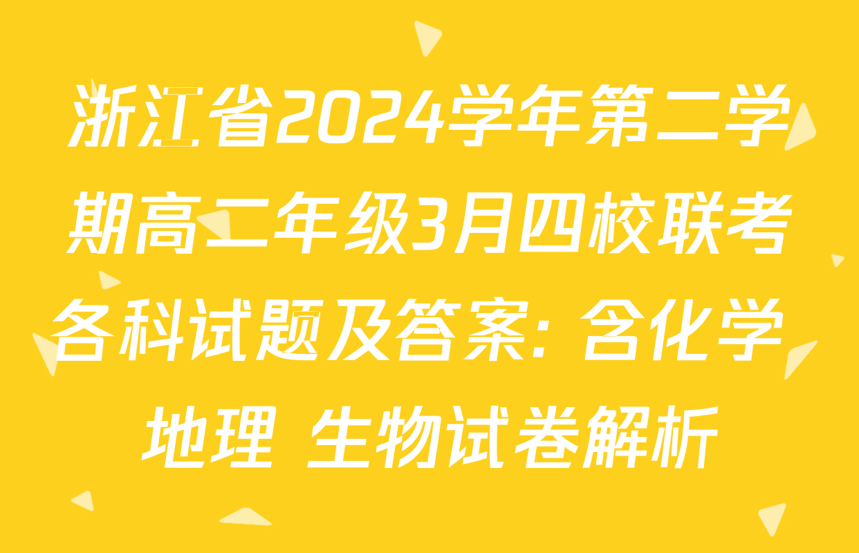 浙江省2024学年第二学期高二年级3月四校联考各科试题及答案: 含化学 地理 生物试卷解析