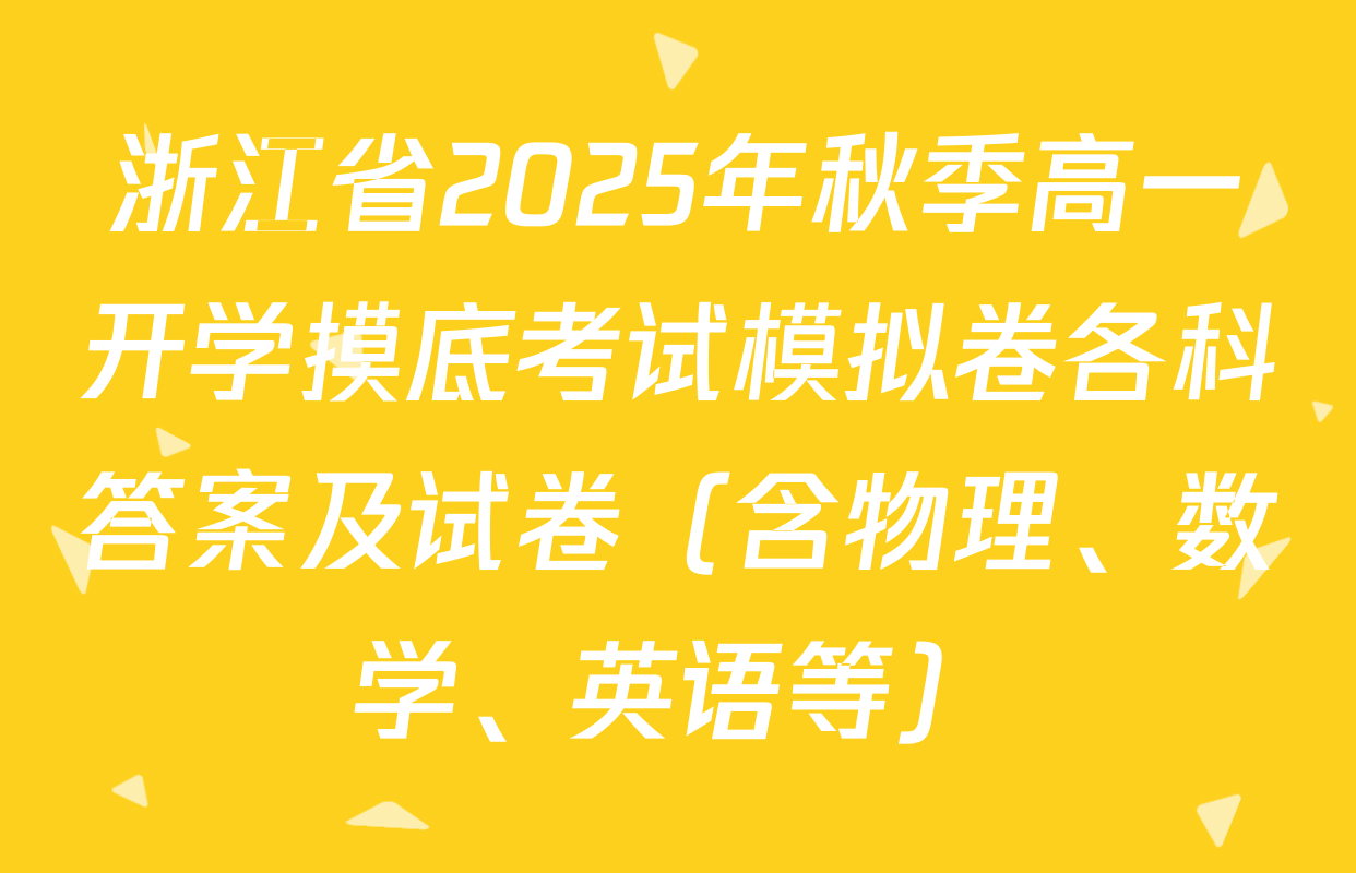 浙江省2025年秋季高一开学摸底考试模拟卷各科答案及试卷（含物理、数学、英语等）