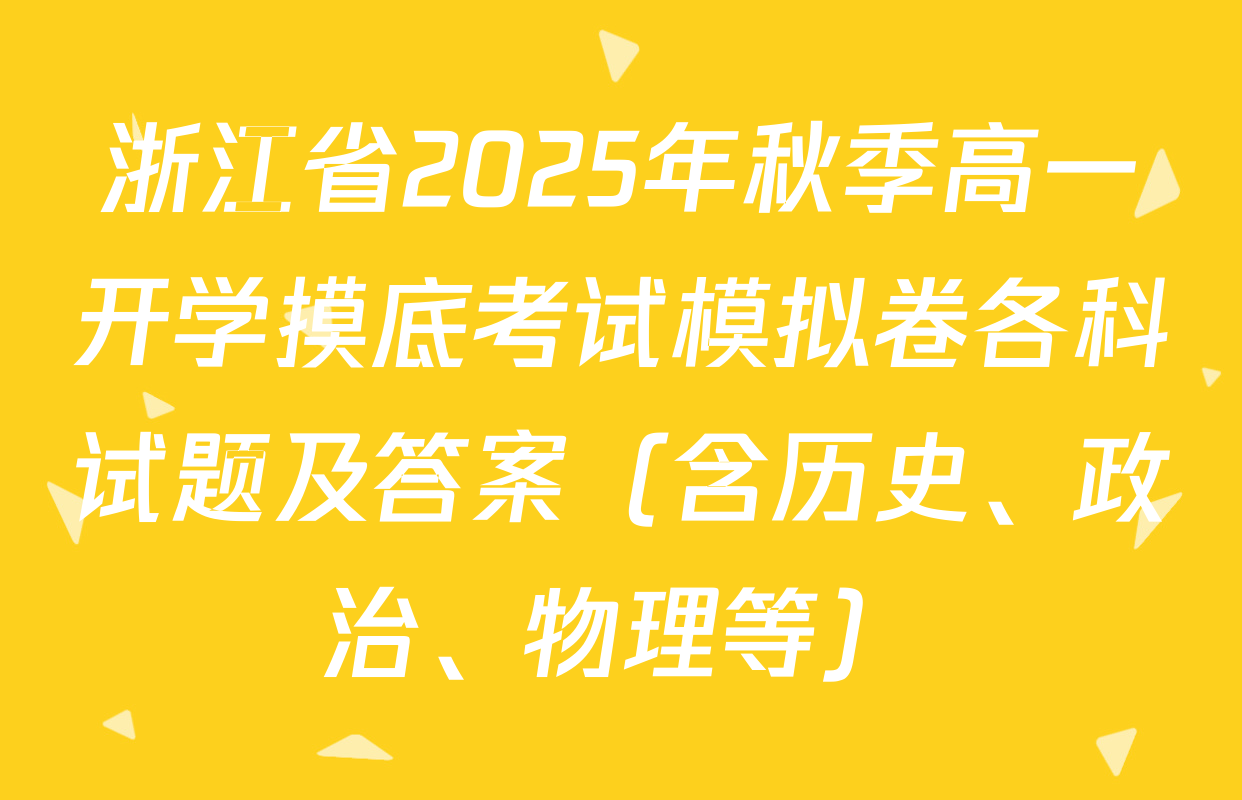 浙江省2025年秋季高一开学摸底考试模拟卷各科试题及答案（含历史、政治、物理等）
