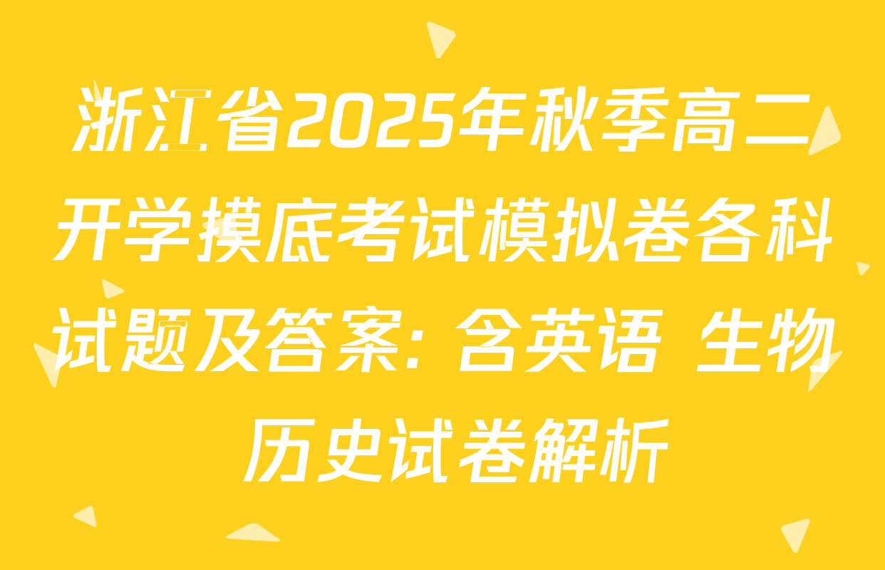 浙江省2025年秋季高二开学摸底考试模拟卷各科试题及答案: 含英语 生物 历史试卷解析