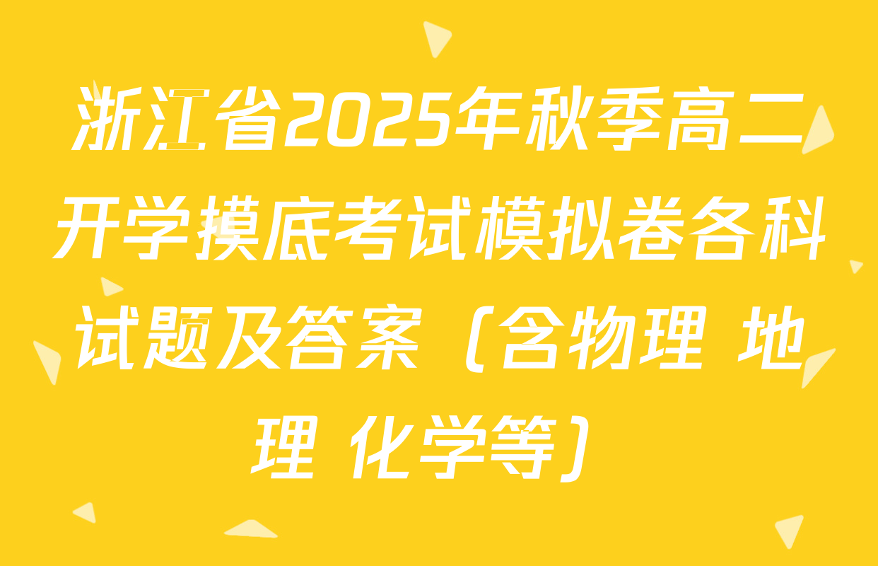浙江省2025年秋季高二开学摸底考试模拟卷各科试题及答案（含物理 地理 化学等）