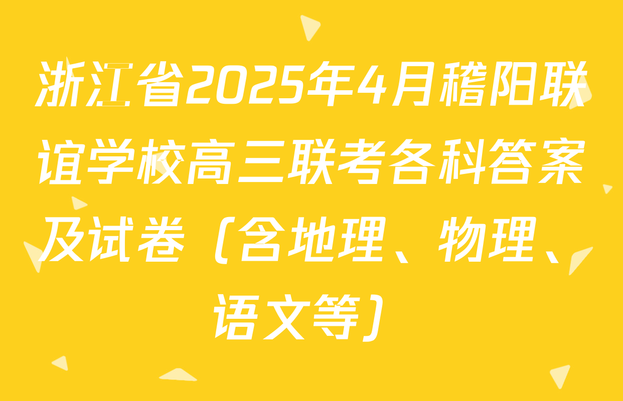 浙江省2025年4月稽阳联谊学校高三联考各科答案及试卷（含地理、物理、语文等）