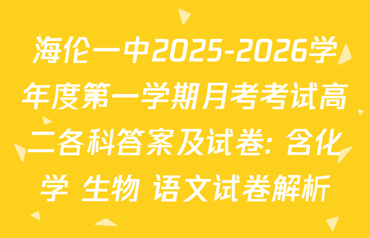 海伦一中2025-2026学年度第一学期月考考试高二各科答案及试卷: 含化学 生物 语文试卷解析