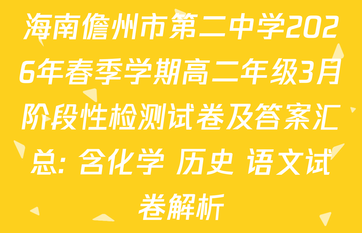海南儋州市第二中学2026年春季学期高二年级3月阶段性检测试卷及答案汇总: 含化学 历史 语文试卷解析