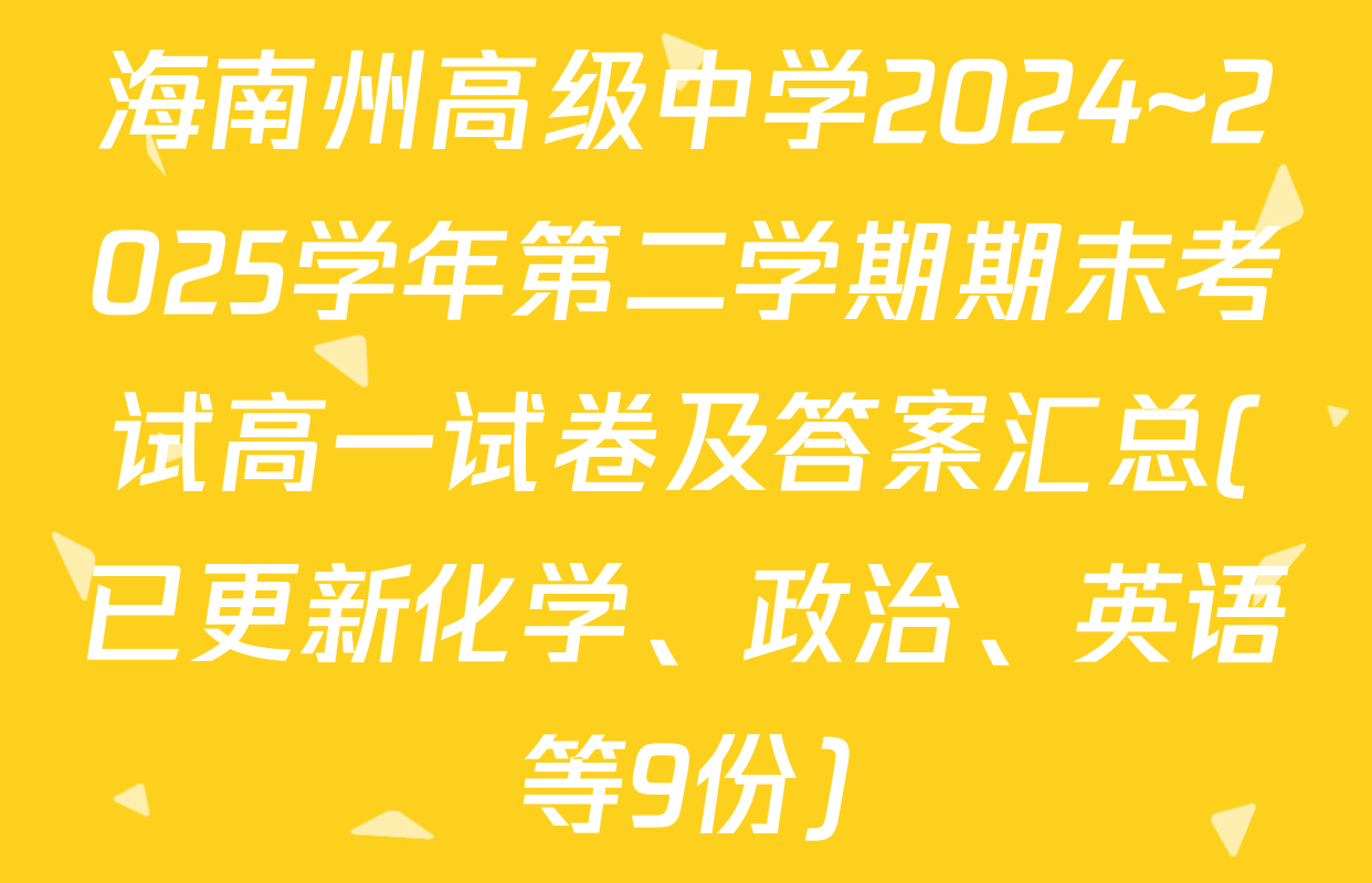 海南州高级中学2024~2025学年第二学期期末考试高一试卷及答案汇总(已更新化学、政治、英语等9份)