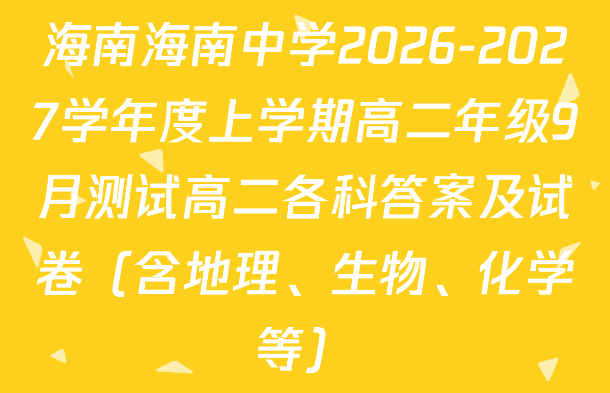海南海南中学2026-2027学年度上学期高二年级9月测试高二各科答案及试卷（含地理、生物、化学等）