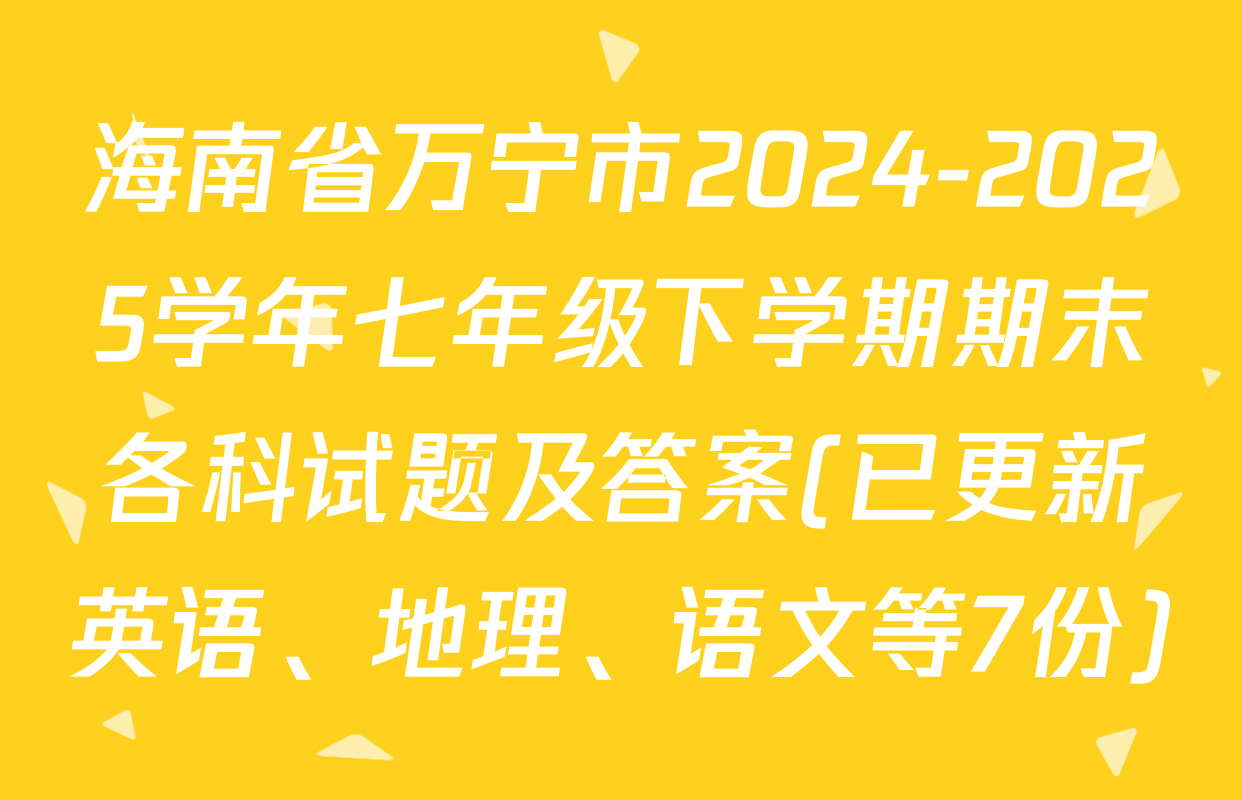 海南省万宁市2024-2025学年七年级下学期期末各科试题及答案(已更新英语、地理、语文等7份)