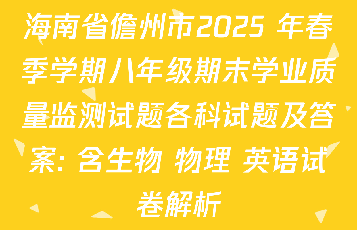 海南省儋州市2025 年春季学期八年级期末学业质量监测试题各科试题及答案: 含生物 物理 英语试卷解析