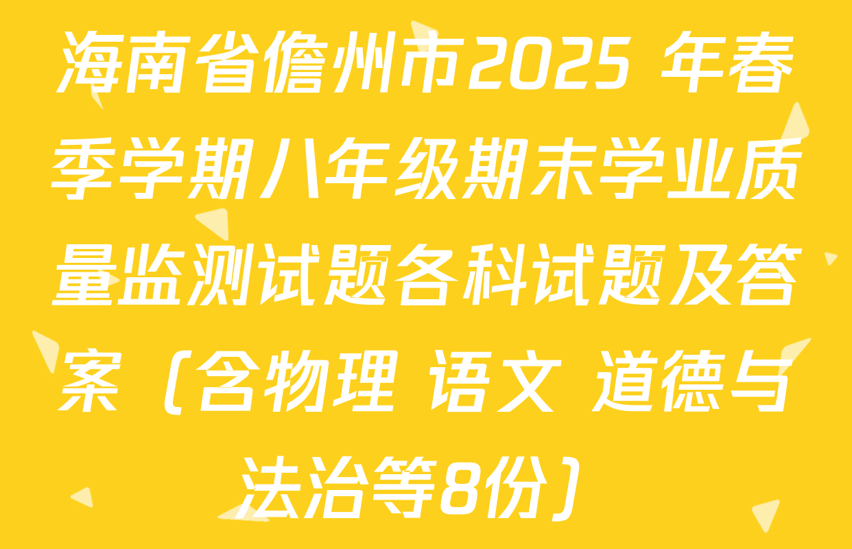 海南省儋州市2025 年春季学期八年级期末学业质量监测试题各科试题及答案（含物理 语文 道德与法治等8份）