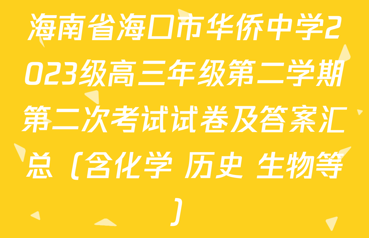 海南省海口市华侨中学2023级高三年级第二学期第二次考试试卷及答案汇总（含化学 历史 生物等）
