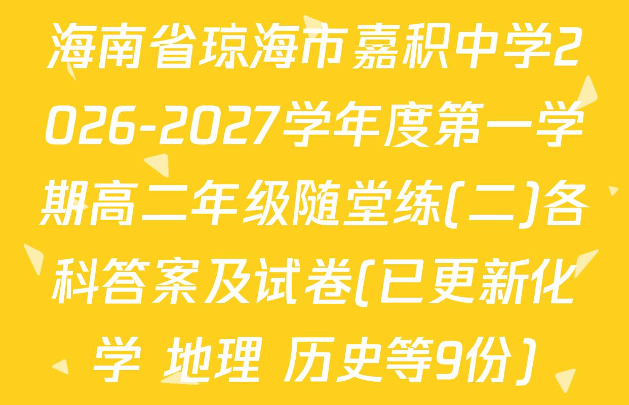 海南省琼海市嘉积中学2026-2027学年度第一学期高二年级随堂练(二)各科答案及试卷(已更新化学 地理 历史等9份)