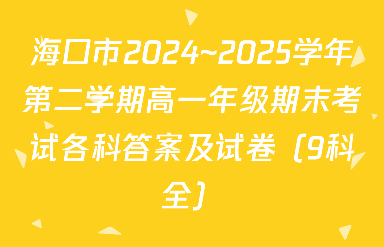 海口市2024~2025学年第二学期高一年级期末考试各科答案及试卷（9科全）