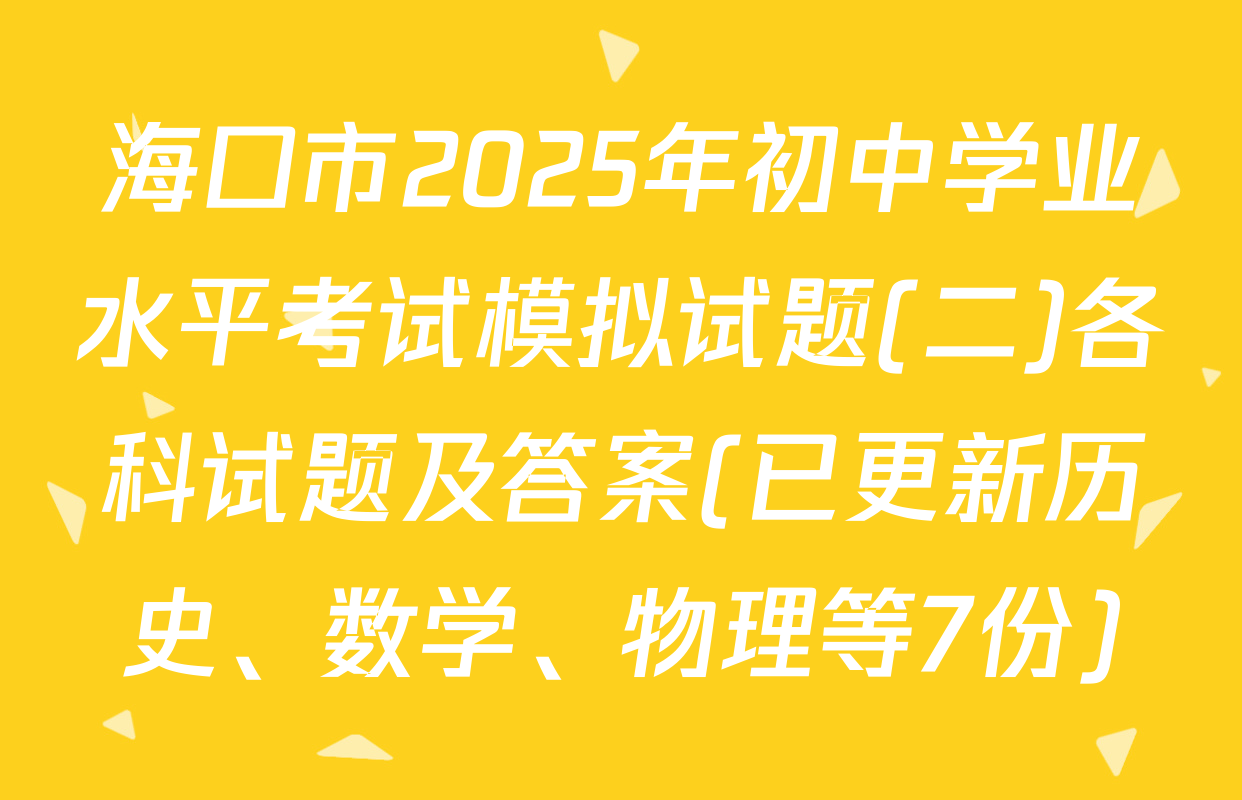 海口市2025年初中学业水平考试模拟试题(二)各科试题及答案(已更新历史、数学、物理等7份)