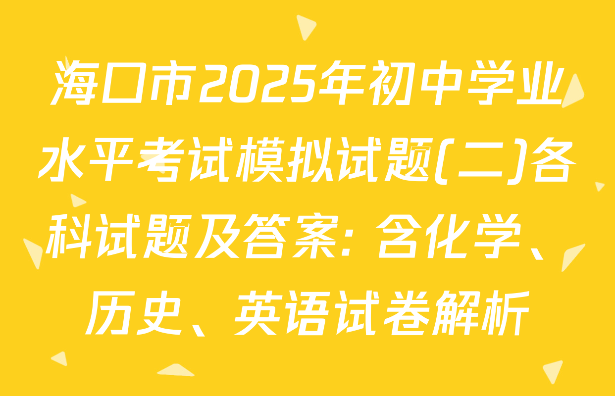 海口市2025年初中学业水平考试模拟试题(二)各科试题及答案: 含化学、历史、英语试卷解析