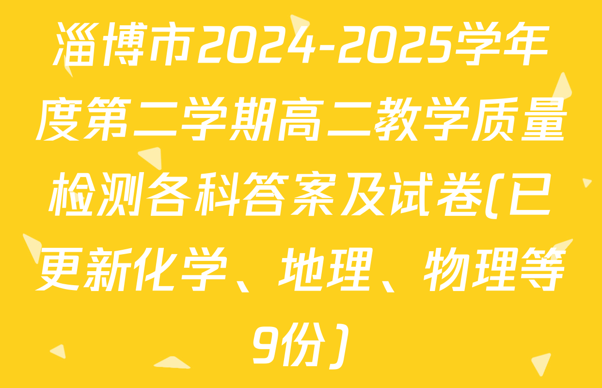 淄博市2024-2025学年度第二学期高二教学质量检测各科答案及试卷(已更新化学、地理、物理等9份)