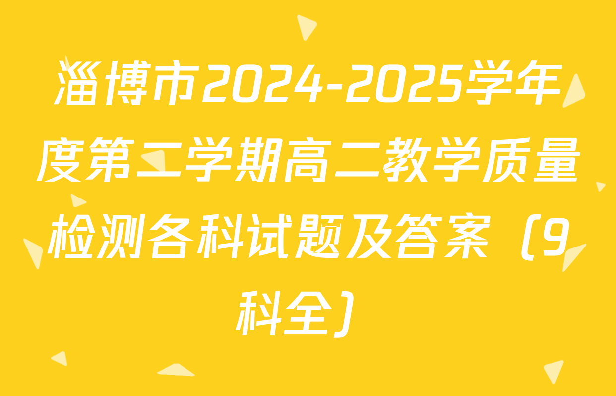 淄博市2024-2025学年度第二学期高二教学质量检测各科试题及答案（9科全）