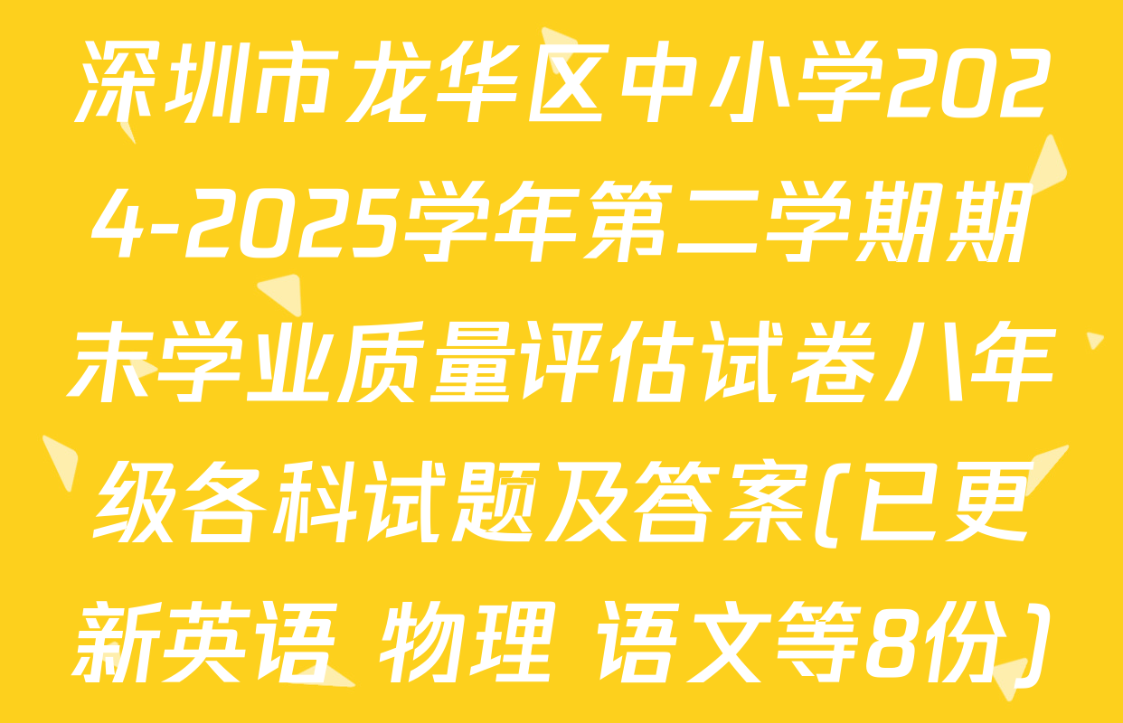 深圳市龙华区中小学2024-2025学年第二学期期末学业质量评估试卷八年级各科试题及答案(已更新英语 物理 语文等8份)