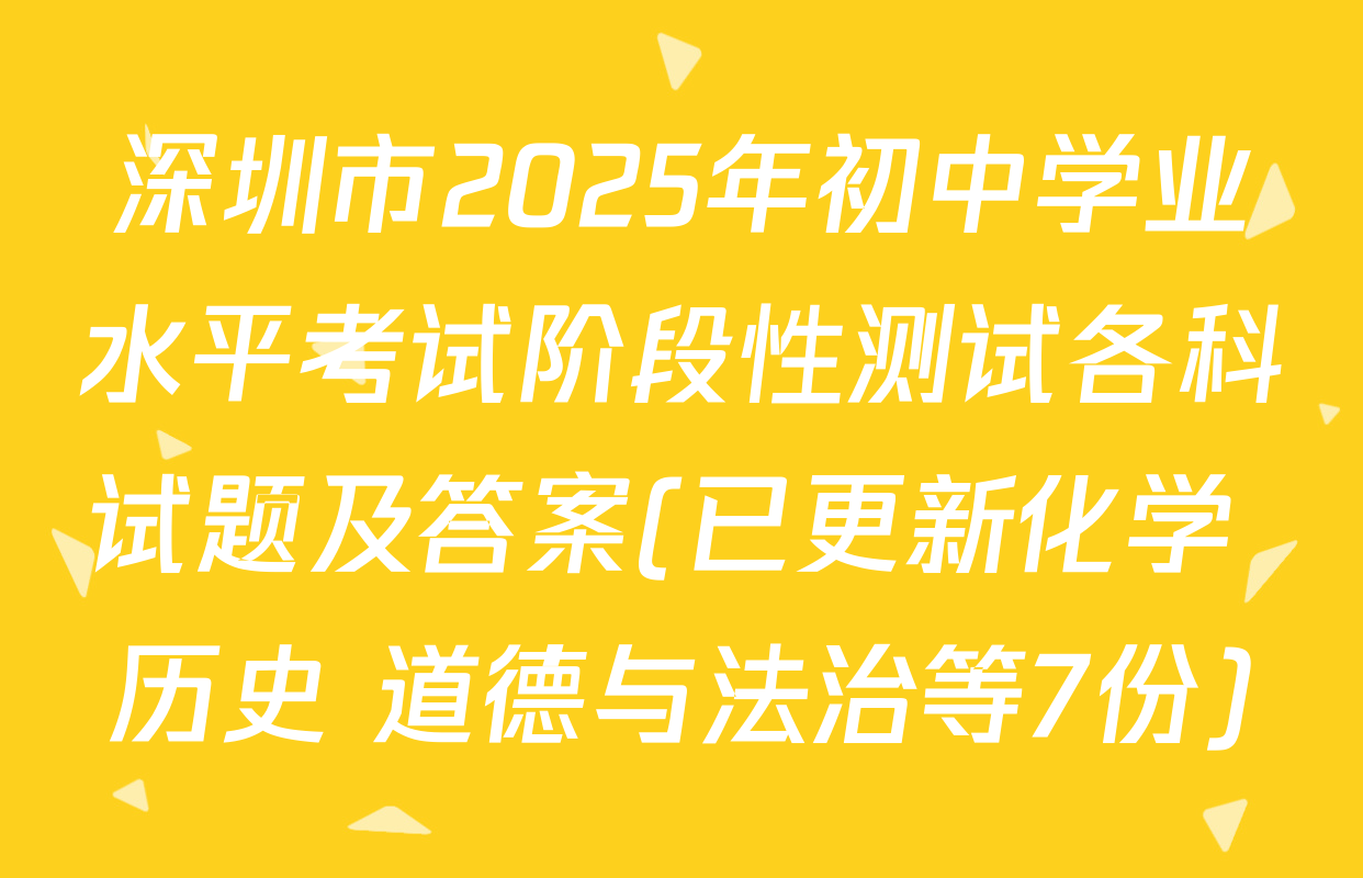 深圳市2025年初中学业水平考试阶段性测试各科试题及答案(已更新化学 历史 道德与法治等7份)