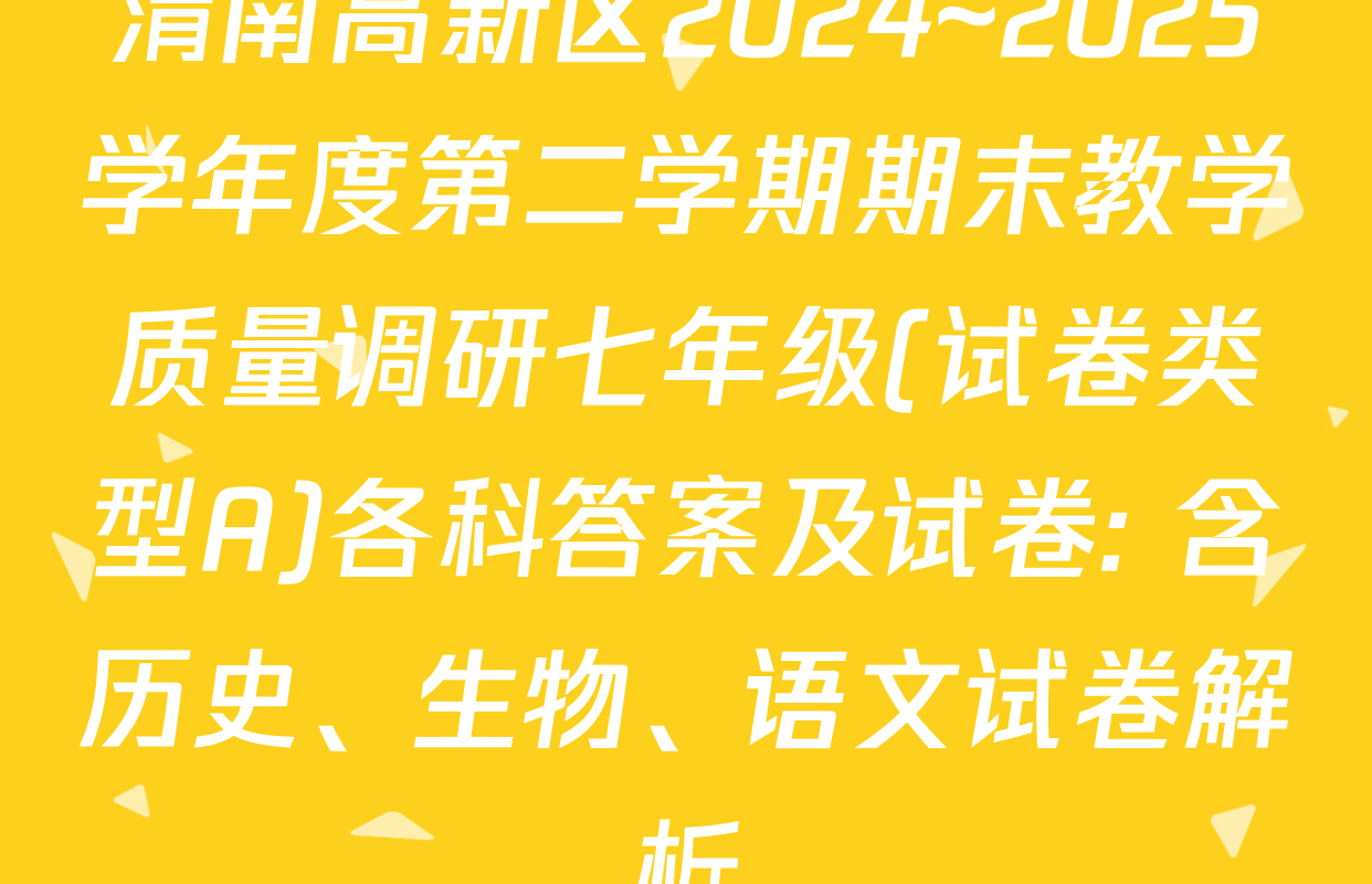 渭南高新区2024~2025学年度第二学期期末教学质量调研七年级(试卷类型A)各科答案及试卷: 含历史、生物、语文试卷解析