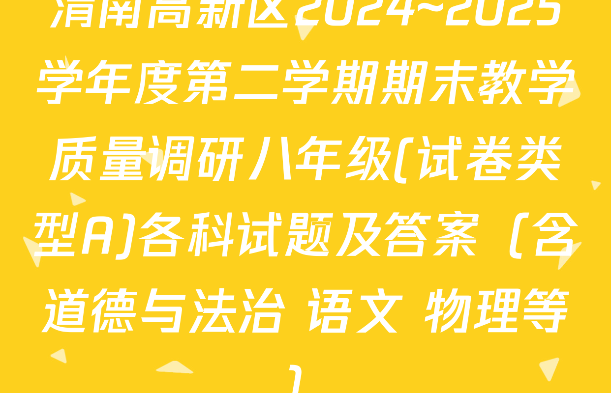 渭南高新区2024~2025学年度第二学期期末教学质量调研八年级(试卷类型A)各科试题及答案（含道德与法治 语文 物理等）