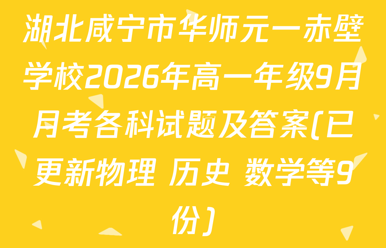 湖北咸宁市华师元一赤壁学校2026年高一年级9月月考各科试题及答案(已更新物理 历史 数学等9份)