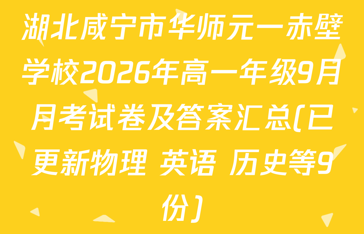 湖北咸宁市华师元一赤壁学校2026年高一年级9月月考试卷及答案汇总(已更新物理 英语 历史等9份)
