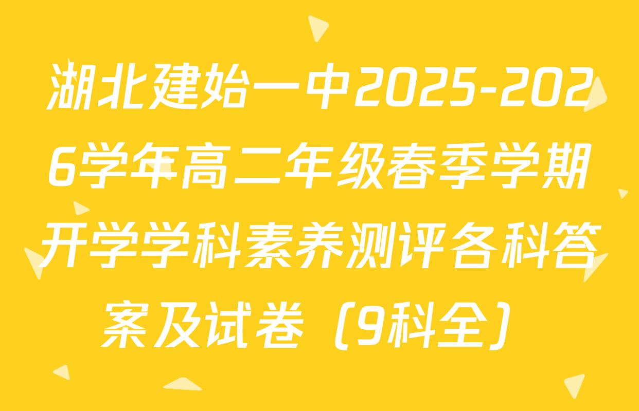 湖北建始一中2025-2026学年高二年级春季学期开学学科素养测评各科答案及试卷（9科全）