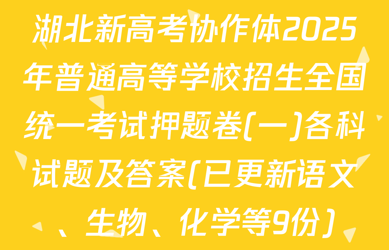 湖北新高考协作体2025年普通高等学校招生全国统一考试押题卷(一)各科试题及答案(已更新语文、生物、化学等9份)