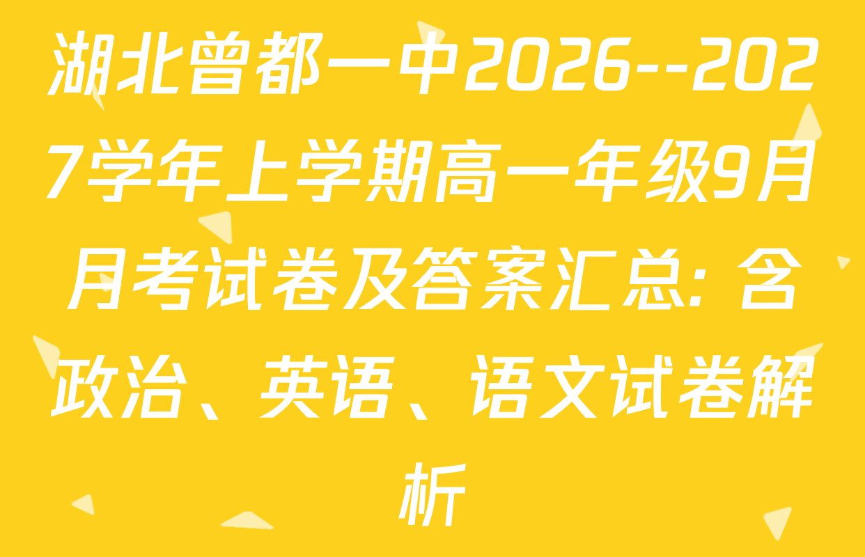 湖北曾都一中2026--2027学年上学期高一年级9月月考试卷及答案汇总: 含政治、英语、语文试卷解析