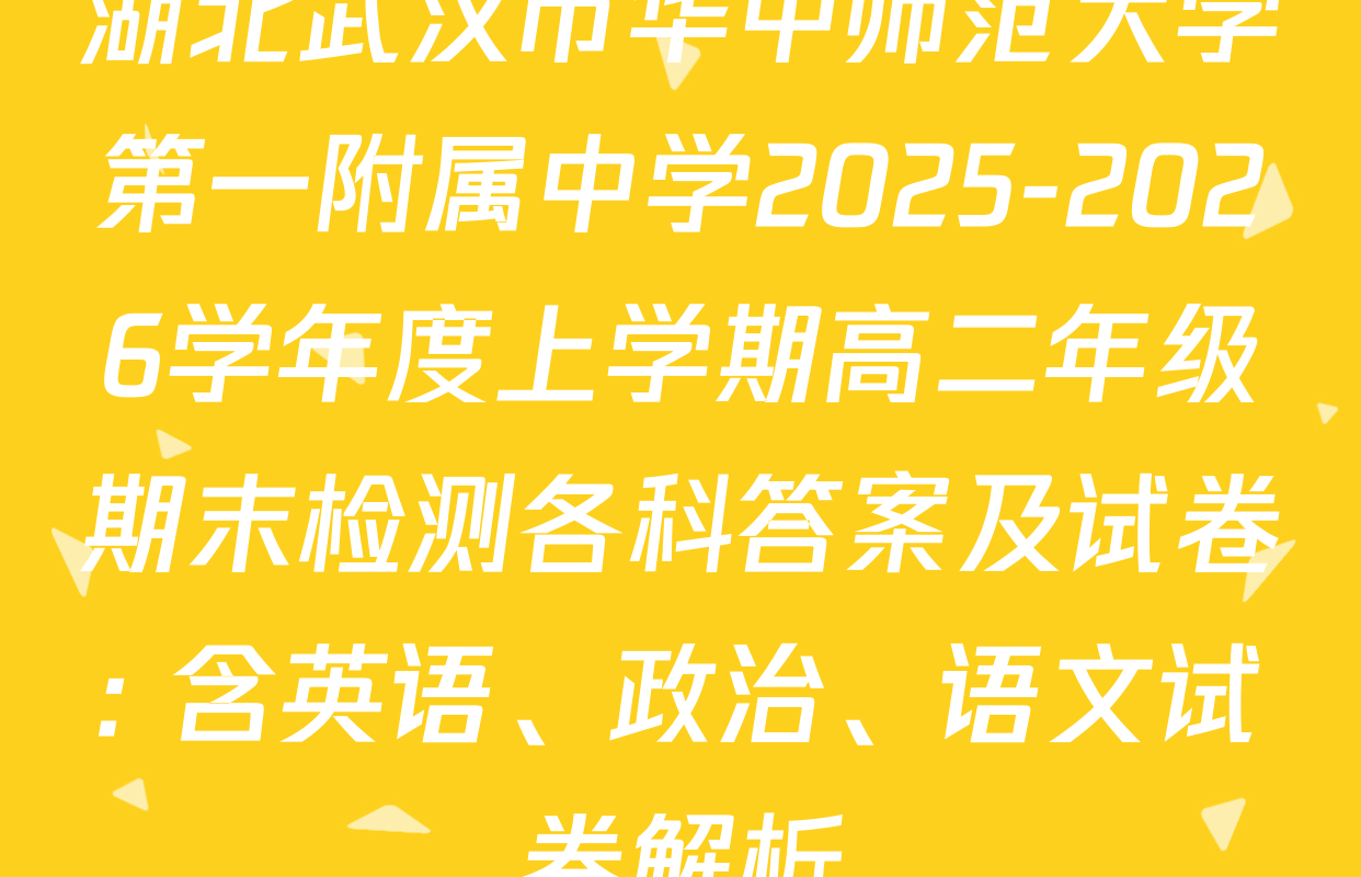 湖北武汉市华中师范大学第一附属中学2025-2026学年度上学期高二年级期末检测各科答案及试卷: 含英语、政治、语文试卷解析