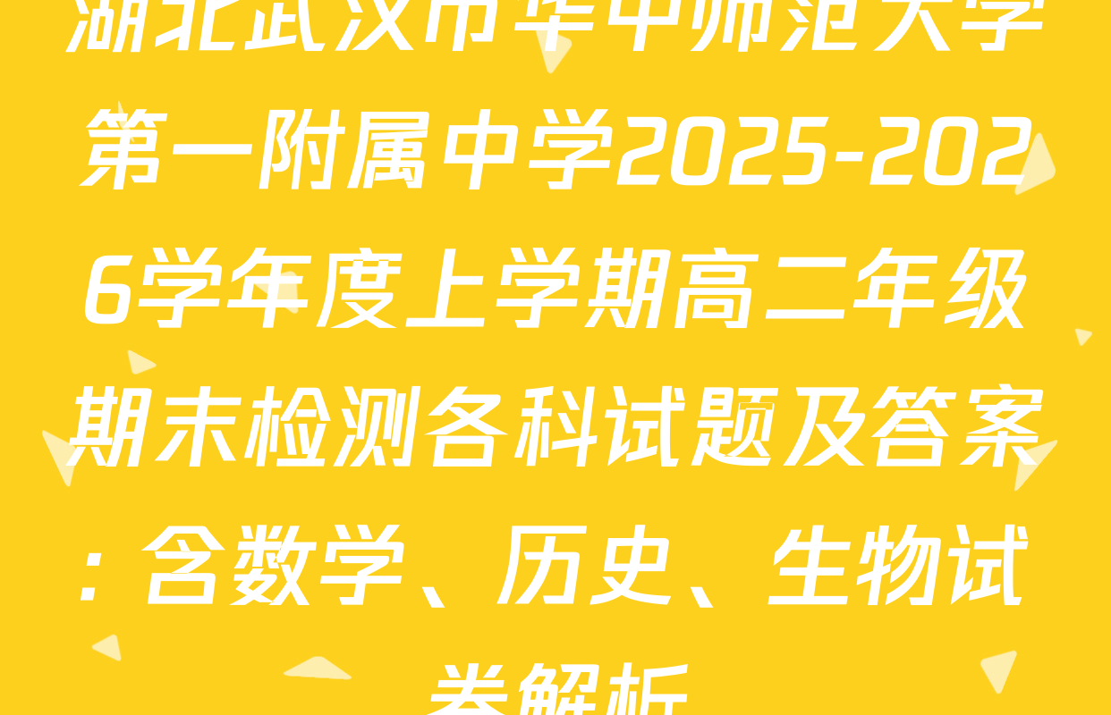 湖北武汉市华中师范大学第一附属中学2025-2026学年度上学期高二年级期末检测各科试题及答案: 含数学、历史、生物试卷解析