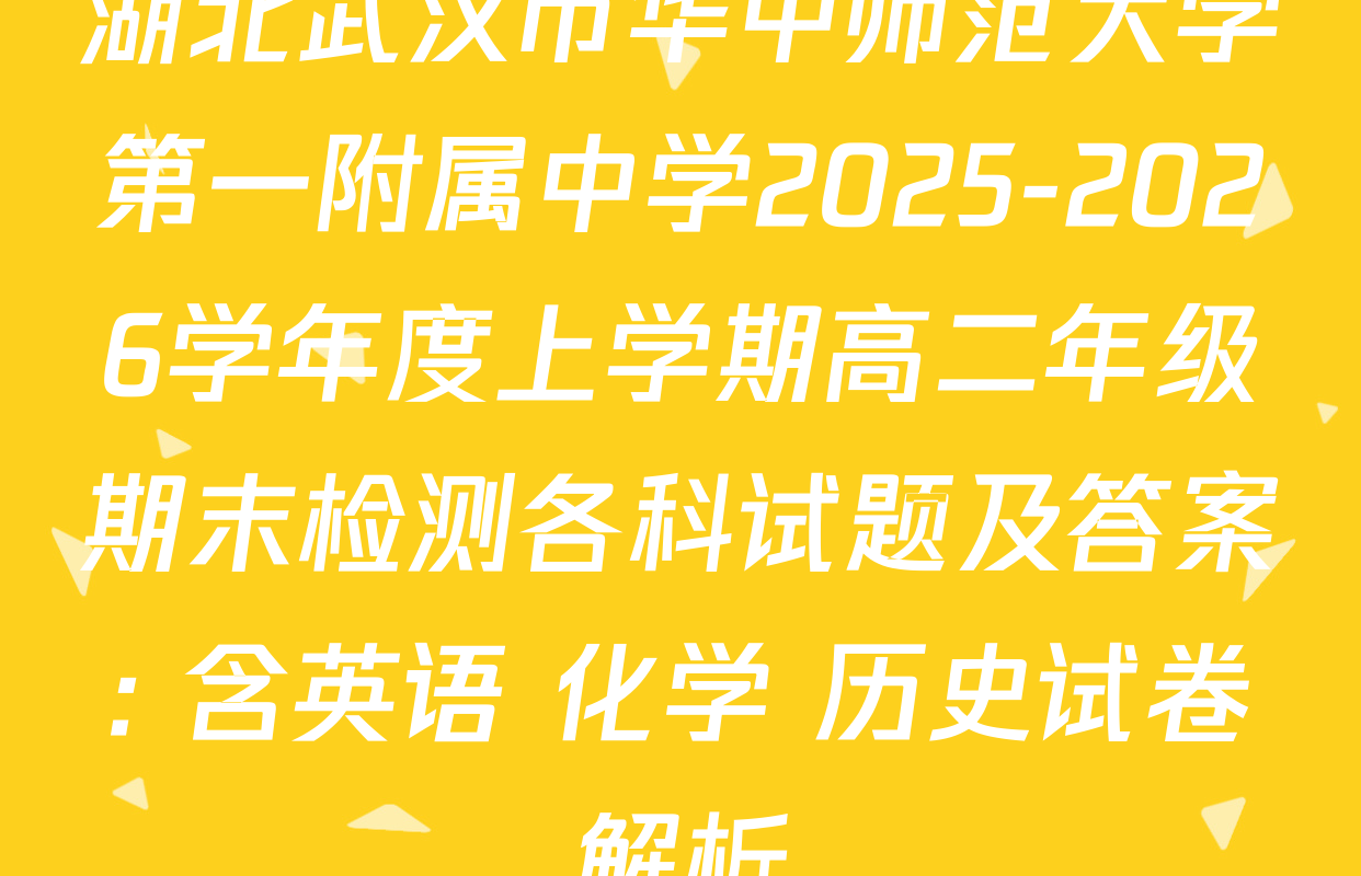 湖北武汉市华中师范大学第一附属中学2025-2026学年度上学期高二年级期末检测各科试题及答案: 含英语 化学 历史试卷解析